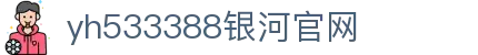 中国·yh533388银河(集团有限公司)-Official website